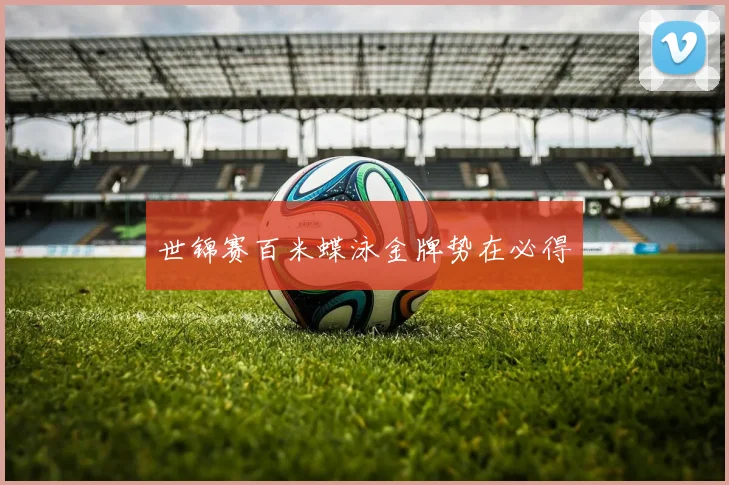 世锦赛百米蝶泳金牌势在必得