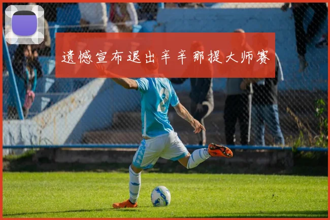 遗憾宣布退出辛辛那提大师赛